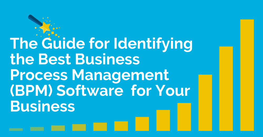 How to Select the Best Business Process Management (BPM) Software for Your Business The Guide for Identifying the Best Business Process Management (BPM) Software for Your Business