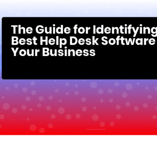 How to Select the Best Help Desk Software for Your Business The Guide for Identifying the Best Help Desk Software for Your Business