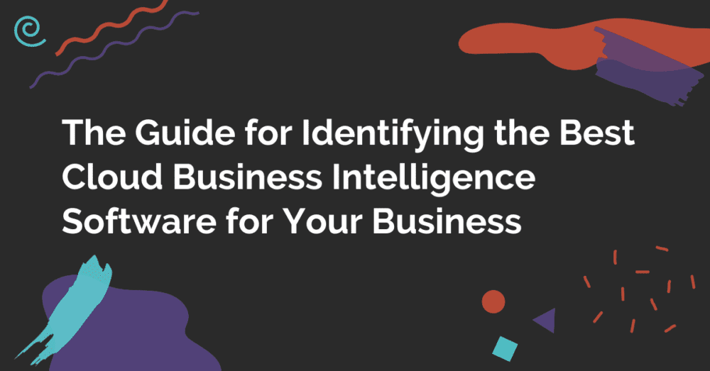 The Guide for Identifying the Best Cloud Business Intelligence Software for Your Business